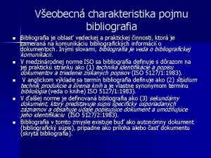 Veobecn charakteristika pojmu bibliografia n Bibliografia je oblas