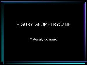 FIGURY GEOMETRYCZNE Materiay do nauki Figur geometryczn nazywamy