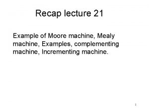 Recap lecture 21 Example of Moore machine Mealy