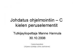 Johdatus ohjelmointiin C kielen peruselementit Tutkijayliopettaja Manne Hannula