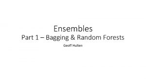 Ensembles Part 1 Bagging Random Forests Geoff Hulten