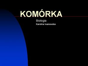 KOMRKA Biologia Karolina Iwanowska Komrka to podstawowa jednostka