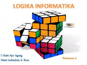 LOGIKA INFORMATIKA I Gusti Ayu Agung Diatri Indradewi