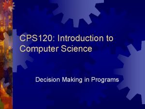 CPS 120 Introduction to Computer Science Decision Making