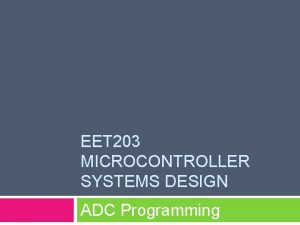 EET 203 MICROCONTROLLER SYSTEMS DESIGN ADC Programming Objectives