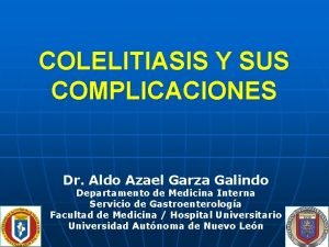 COLELITIASIS Y SUS COMPLICACIONES Dr Aldo Azael Garza