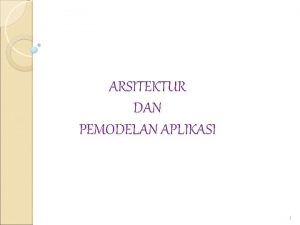 ARSITEKTUR DAN PEMODELAN APLIKASI 1 ARSITEKTUR APLIKASI q