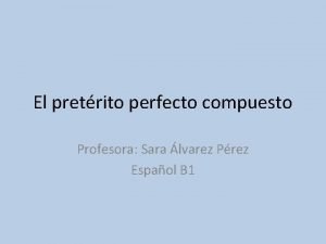 El pretrito perfecto compuesto Profesora Sara lvarez Prez