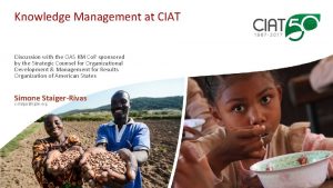Knowledge Management at CIAT Discussion with the OAS Knowledge Management at CIAT Discussion with the OAS
