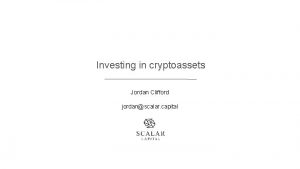 Investing in cryptoassets Jordan Clifford jordanscalar capital The
