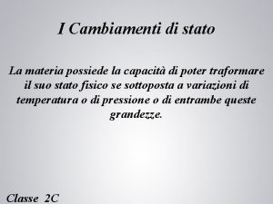 I Cambiamenti di stato La materia possiede la