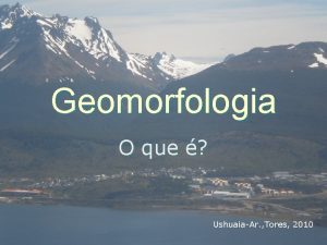 Geomorfologia O que UshuaiaAr Tores 2010 Geomorfologia a