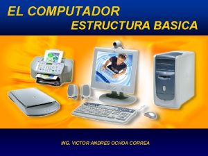 EL COMPUTADOR ESTRUCTURA BASICA ING VICTOR ANDRES OCHOA