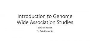 Introduction to Genome Wide Association Studies Saharon Rosset