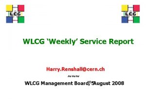 WLCG Weekly Service Report Harry Renshallcern ch WLCG
