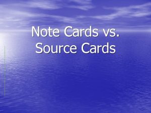 Note Cards vs Source Cards Source Cards You