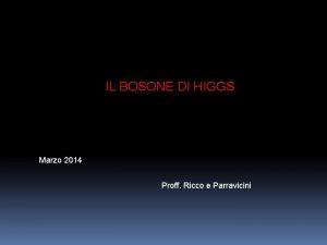 IL BOSONE DI HIGGS Marzo 2014 Proff Ricco