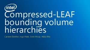 CompressedLEAF bounding volume hierarchies Carsten Benthin Ingo Wald