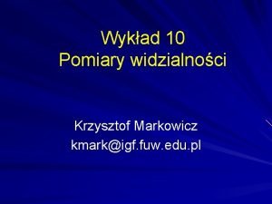 Wykad 10 Pomiary widzialnoci Krzysztof Markowicz kmarkigf fuw