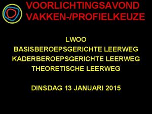 VOORLICHTINGSAVOND VAKKENPROFIELKEUZE LWOO BASISBEROEPSGERICHTE LEERWEG KADERBEROEPSGERICHTE LEERWEG THEORETISCHE