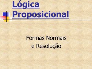 Lgica Proposicional Formas Normais e Resoluo Formas normais