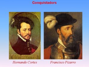 Conquistadors Hernando Cortes Francisco Pizarro Hernando Cortes and