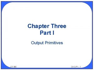 Chapter Three Part I Output Primitives CS 380