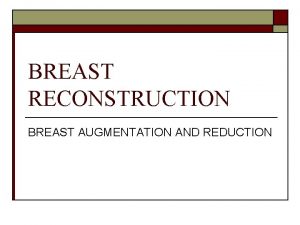 BREAST RECONSTRUCTION BREAST AUGMENTATION AND REDUCTION BREAST RECONSTRUCTION