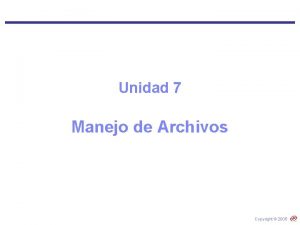 Unidad 7 Manejo de Archivos Copyright 2005 Objetivos