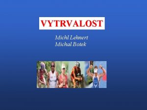 VYTRVALOST Michl Lehnert Michal Botek Osnova pednky 1