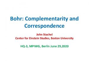 Bohr Complementarity and Correspondence John Stachel Center for