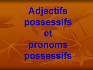 Adjectifs possessifs et pronoms possessifs LES ADJECTIFS POSSESSIFS