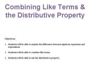Combining Like Terms the Distributive Property Objectives 1