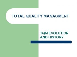 TOTAL QUALITY MANAGMENT TQM EVOLUTION AND HISTORY TQM