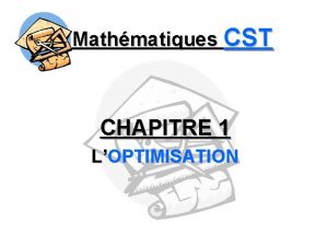 Mathmatiques CST CHAPITRE 1 LOPTIMISATION Mathmatiques CST OPTIMISATION Mathmatiques CST CHAPITRE 1 LOPTIMISATION Mathmatiques CST OPTIMISATION