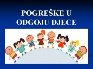 POGREKE U ODGOJU DJECE Odgoj djece u obitelji