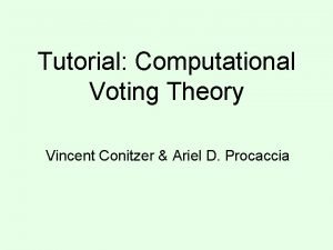 Tutorial Computational Voting Theory Vincent Conitzer Ariel D