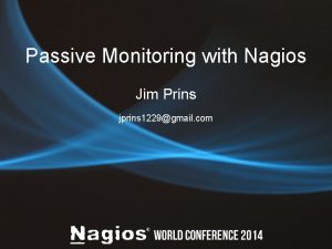 Passive Monitoring with Nagios Jim Prins jprins 1229gmail