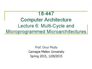 18 447 Computer Architecture Lecture 6 MultiCycle and