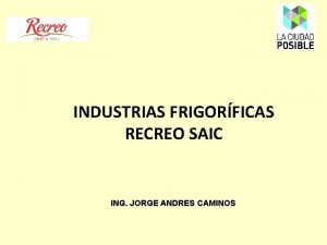 INDUSTRIAS FRIGORFICAS RECREO SAIC ING JORGE ANDRES CAMINOS