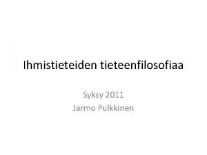 Ihmistieteiden tieteenfilosofiaa Syksy 2011 Jarmo Pulkkinen Monismi vs