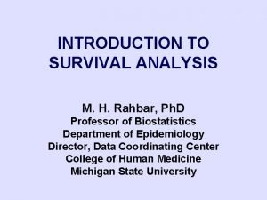 INTRODUCTION TO SURVIVAL ANALYSIS M H Rahbar Ph