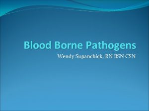 Blood Borne Pathogens Wendy Supanchick RN BSN CSN