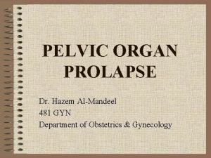 PELVIC ORGAN PROLAPSE Dr Hazem AlMandeel 481 GYN