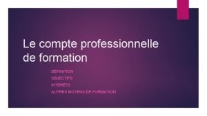 Le compte professionnelle de formation DFINITION OBJECTIFS INTRTS