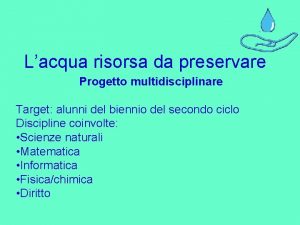 Lacqua risorsa da preservare Progetto multidisciplinare Target alunni