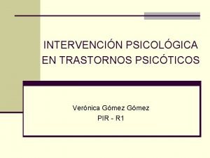 INTERVENCIN PSICOLGICA EN TRASTORNOS PSICTICOS Vernica Gmez PIR