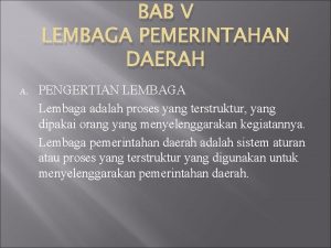 BAB V LEMBAGA PEMERINTAHAN DAERAH A PENGERTIAN LEMBAGA