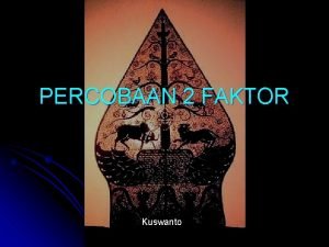 PERCOBAAN 2 FAKTOR Kuswanto RANCANGAN PERCOBAAN 1 RANCANGAN