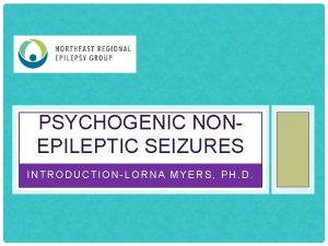 PSYCHOGENIC NONEPILEPTIC SEIZURES INTRODUCTIONLORNA MYERS PH D WHAT